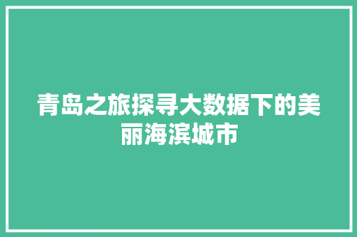 青岛之旅探寻大数据下的美丽海滨城市