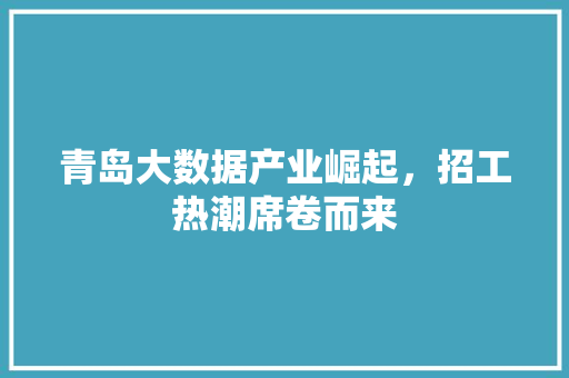 青岛大数据产业崛起，招工热潮席卷而来  第1张