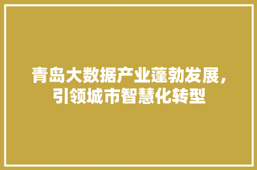 青岛大数据产业蓬勃发展，引领城市智慧化转型  第1张