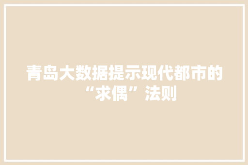 青岛大数据提示现代都市的“求偶”法则