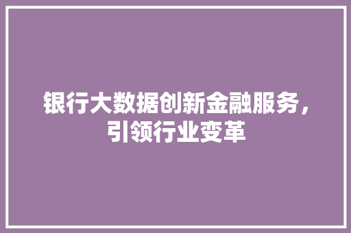 银行大数据创新金融服务，引领行业变革  第1张