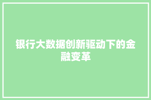 银行大数据创新驱动下的金融变革  第1张