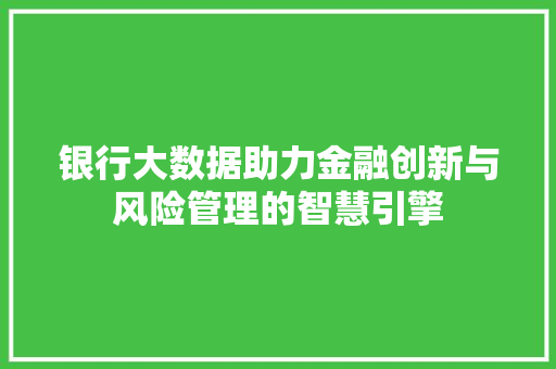 银行大数据助力金融创新与风险管理的智慧引擎  第1张
