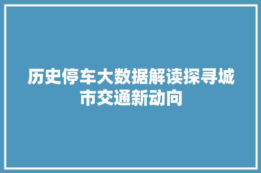 历史停车大数据解读探寻城市交通新动向  第1张