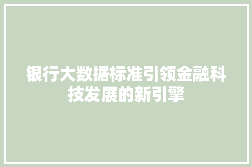 银行大数据标准引领金融科技发展的新引擎  第1张