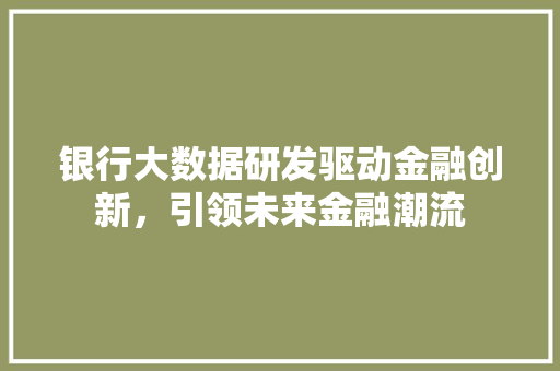 银行大数据研发驱动金融创新，引领未来金融潮流  第1张