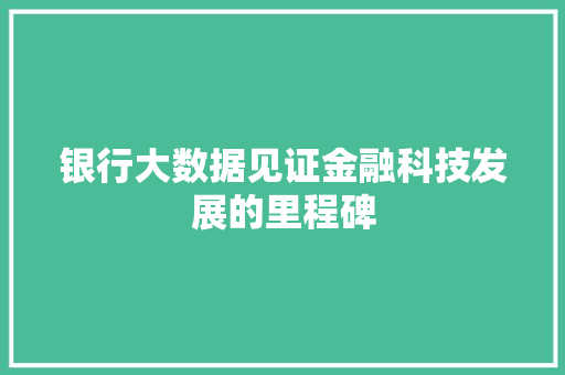 银行大数据见证金融科技发展的里程碑  第1张