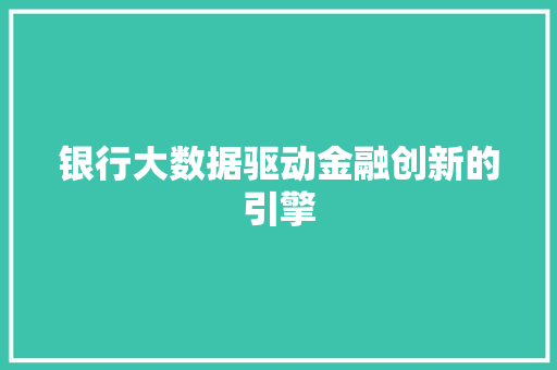 银行大数据驱动金融创新的引擎  第1张