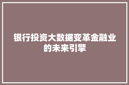 银行投资大数据变革金融业的未来引擎  第1张