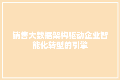 销售大数据架构驱动企业智能化转型的引擎  第1张