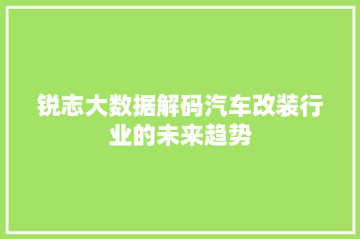 锐志大数据解码汽车改装行业的未来趋势