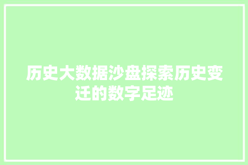历史大数据沙盘探索历史变迁的数字足迹