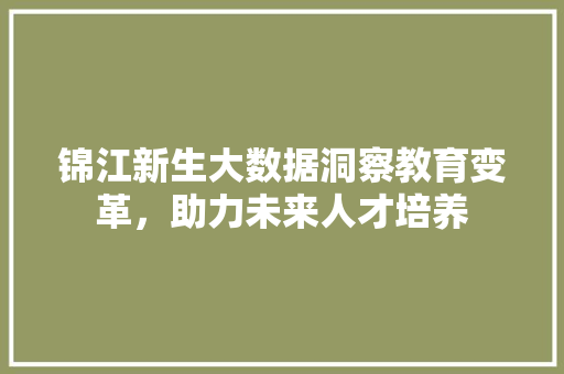 锦江新生大数据洞察教育变革，助力未来人才培养