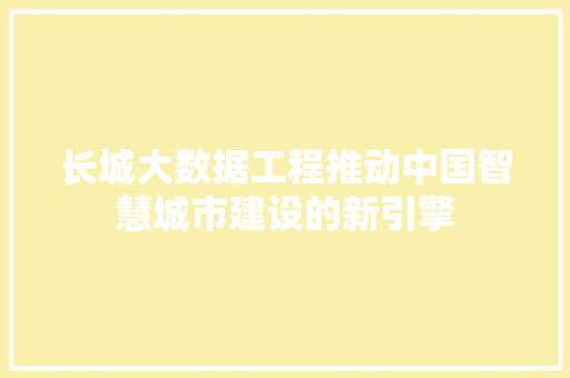 长城大数据工程推动中国智慧城市建设的新引擎