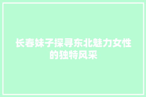 长春妹子探寻东北魅力女性的独特风采