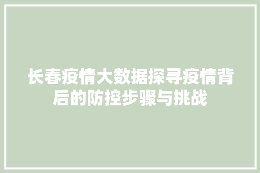 长春疫情大数据探寻疫情背后的防控步骤与挑战  第1张