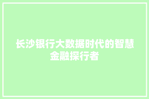 长沙银行大数据时代的智慧金融探行者