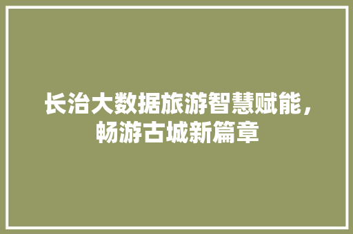 长治大数据旅游智慧赋能，畅游古城新篇章