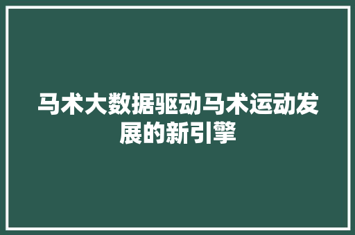 马术大数据驱动马术运动发展的新引擎