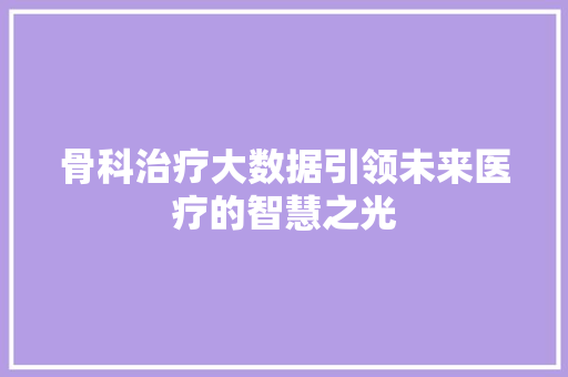 骨科治疗大数据引领未来医疗的智慧之光