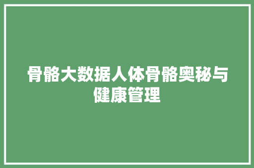 骨骼大数据人体骨骼奥秘与健康管理