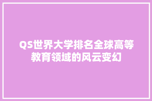 QS世界大学排名全球高等教育领域的风云变幻