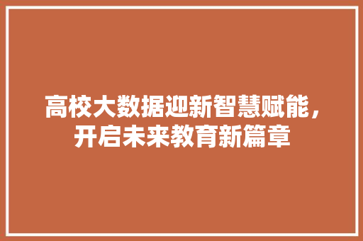 高校大数据迎新智慧赋能，开启未来教育新篇章
