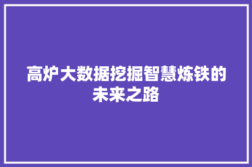 高炉大数据挖掘智慧炼铁的未来之路