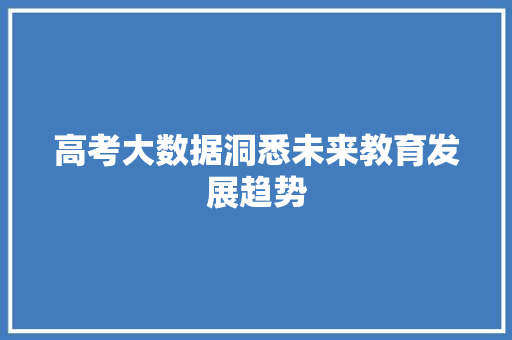 高考大数据洞悉未来教育发展趋势  第1张
