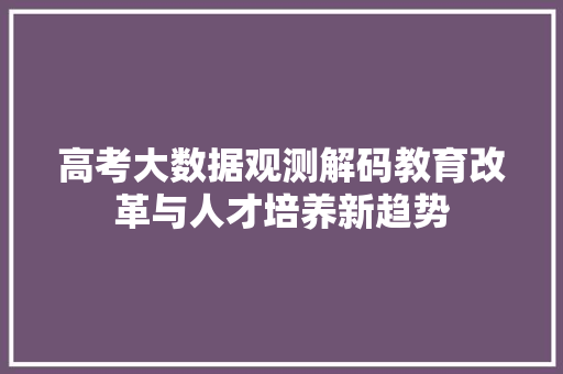 高考大数据观测解码教育改革与人才培养新趋势