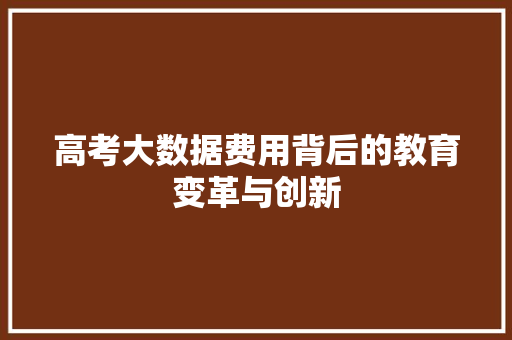 高考大数据费用背后的教育变革与创新  第1张
