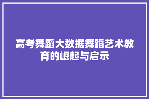 高考舞蹈大数据舞蹈艺术教育的崛起与启示