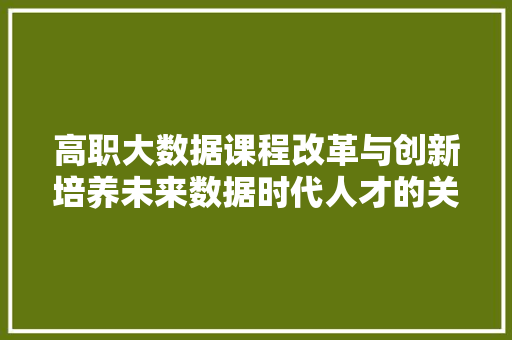 高职大数据课程改革与创新培养未来数据时代人才的关键