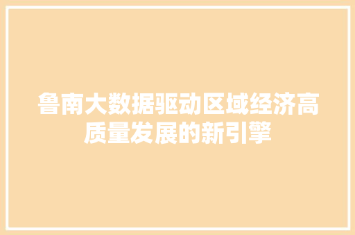 鲁南大数据驱动区域经济高质量发展的新引擎