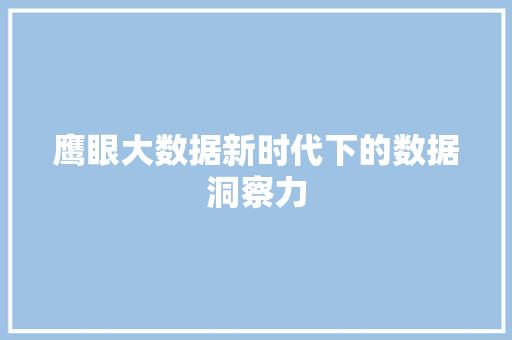 鹰眼大数据新时代下的数据洞察力