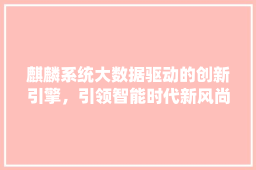麒麟系统大数据驱动的创新引擎，引领智能时代新风尚