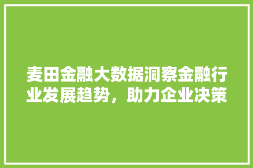 麦田金融大数据洞察金融行业发展趋势，助力企业决策