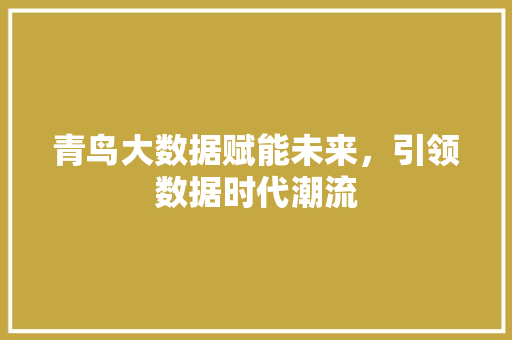 青鸟大数据赋能未来，引领数据时代潮流  第1张