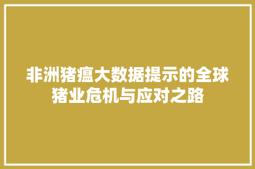 非洲猪瘟大数据提示的全球猪业危机与应对之路