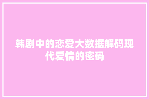 韩剧中的恋爱大数据解码现代爱情的密码