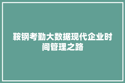 鞍钢考勤大数据现代企业时间管理之路