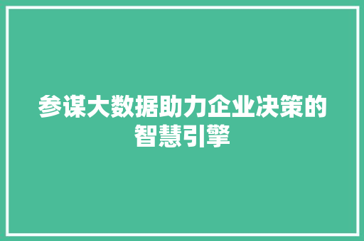 参谋大数据助力企业决策的智慧引擎