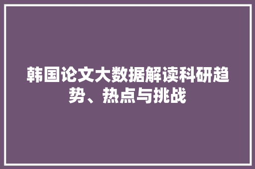 韩国论文大数据解读科研趋势、热点与挑战