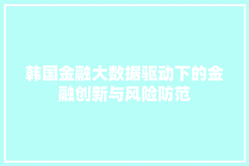 韩国金融大数据驱动下的金融创新与风险防范