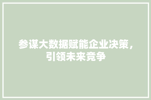 参谋大数据赋能企业决策，引领未来竞争
