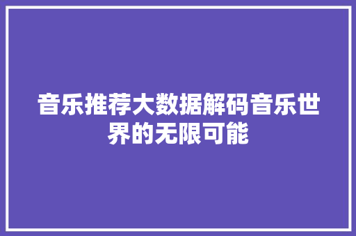 音乐推荐大数据解码音乐世界的无限可能