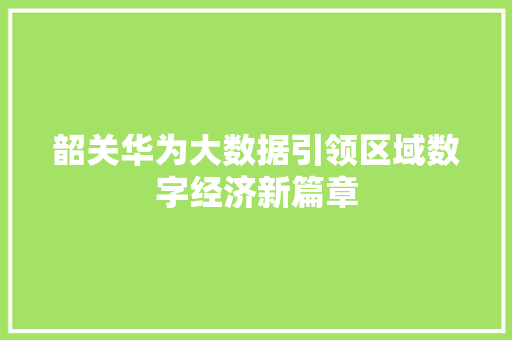 韶关华为大数据引领区域数字经济新篇章