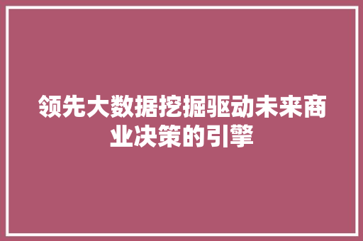 领先大数据挖掘驱动未来商业决策的引擎