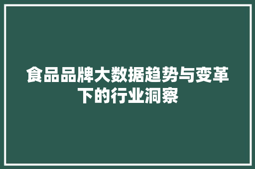 食品品牌大数据趋势与变革下的行业洞察  第1张