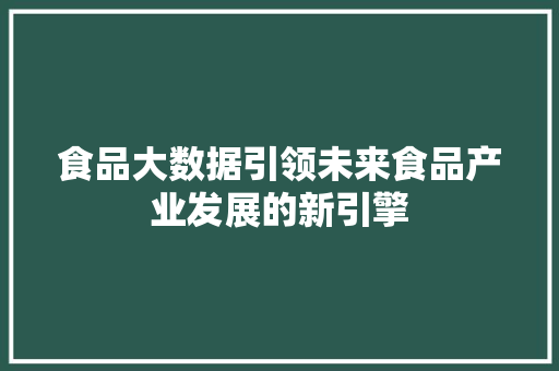 食品大数据引领未来食品产业发展的新引擎  第1张